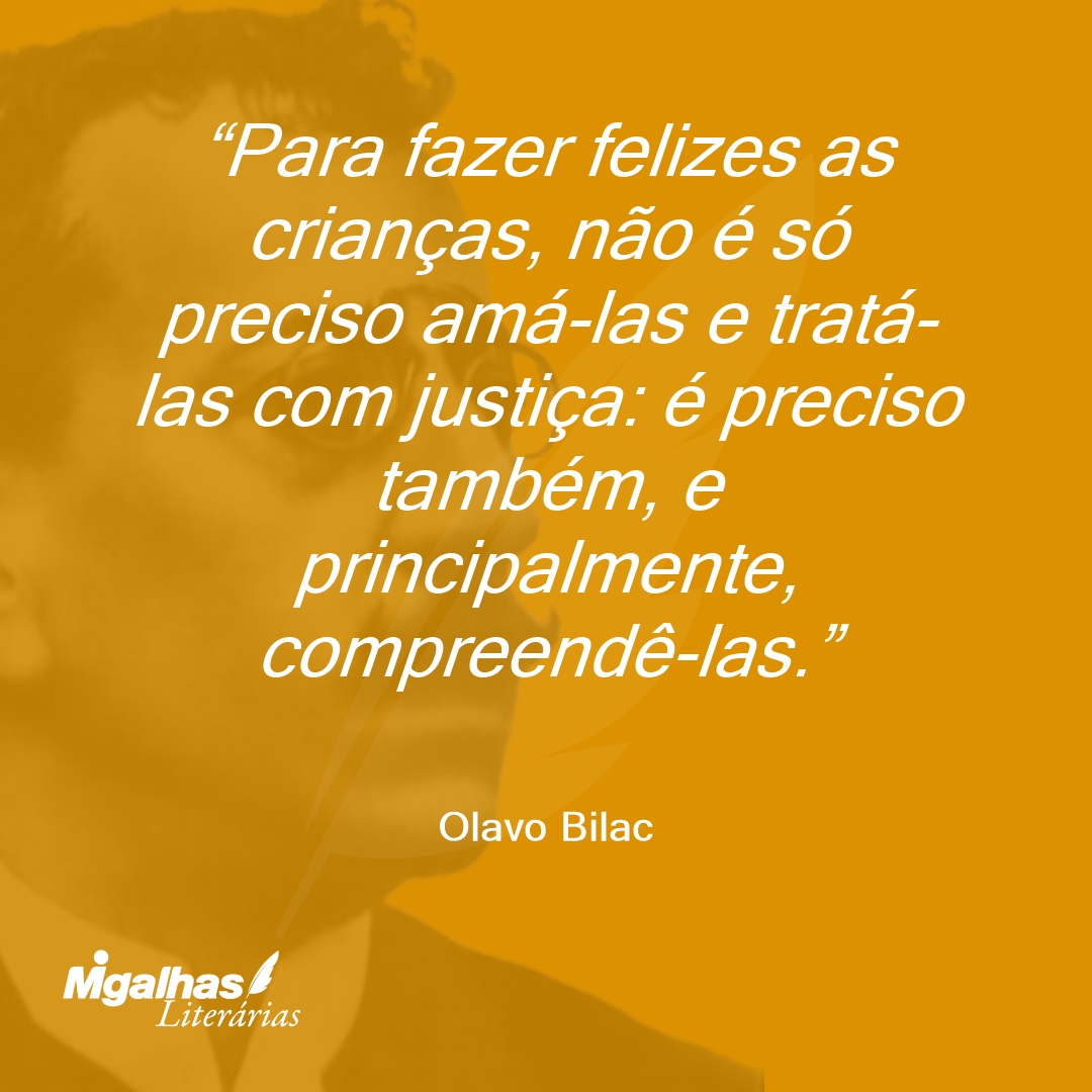 Para fazer felizes as crianças, não é só preciso amá-las e tratá-las com justiça: é preciso também, e principalmente, compreendê-las. 