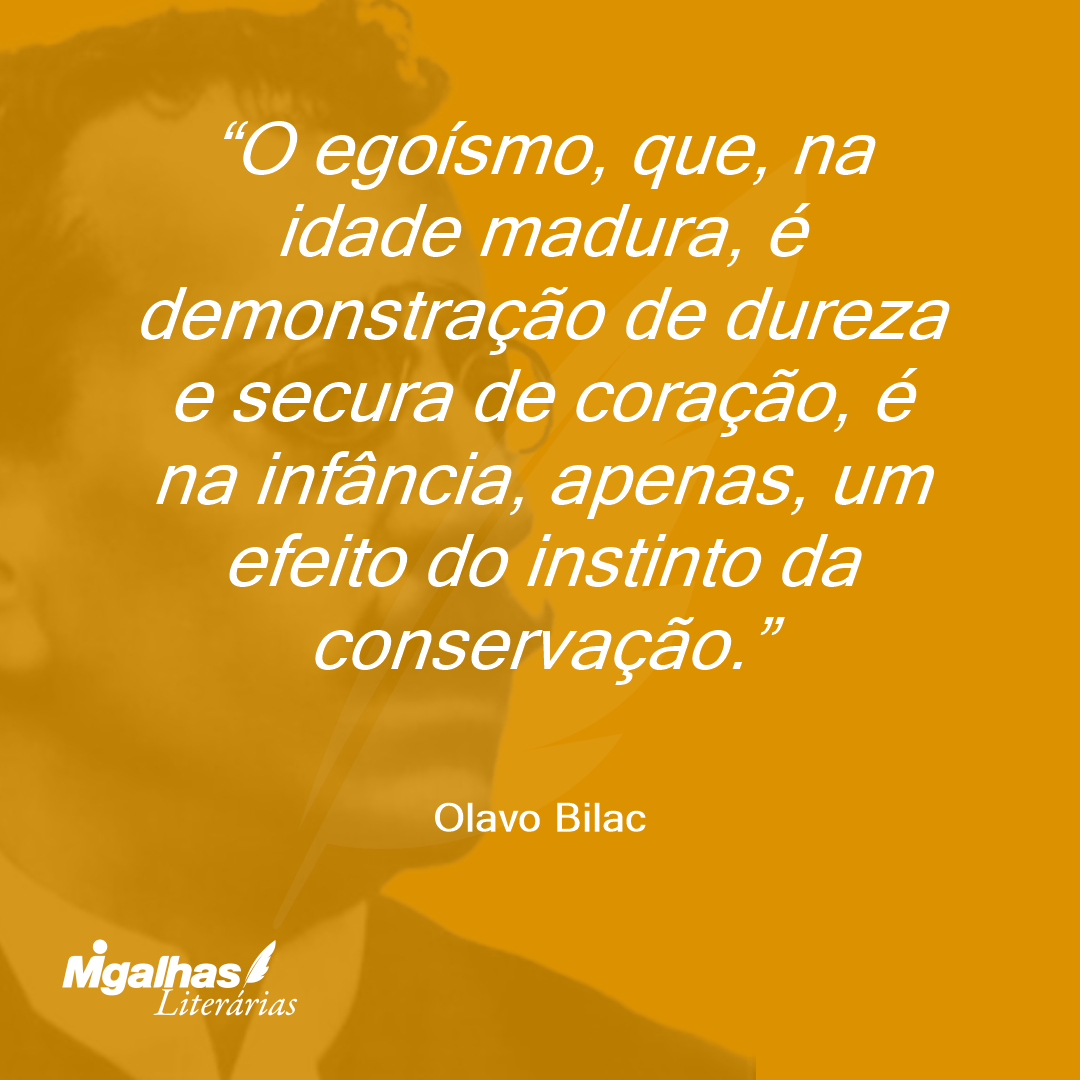 O egoísmo, que, na idade madura, é demonstração de dureza e secura de coração, é na infância, apenas, um efeito do instinto da conservação. 
