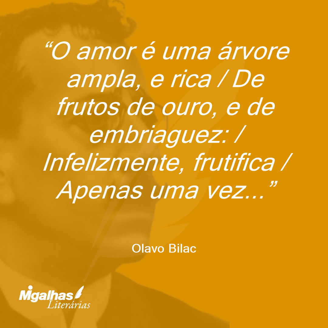O amor é uma árvore ampla, e rica / De frutos de ouro, e de embriaguez: / Infelizmente, frutifica / Apenas uma vez... 