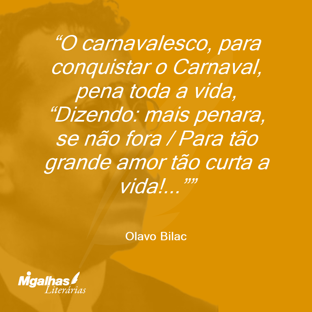 O carnavalesco, para conquistar o Carnaval, pena toda a vida, "Dizendo: mais penara, se não fora / Para tão grande amor tão curta a vida!..." 