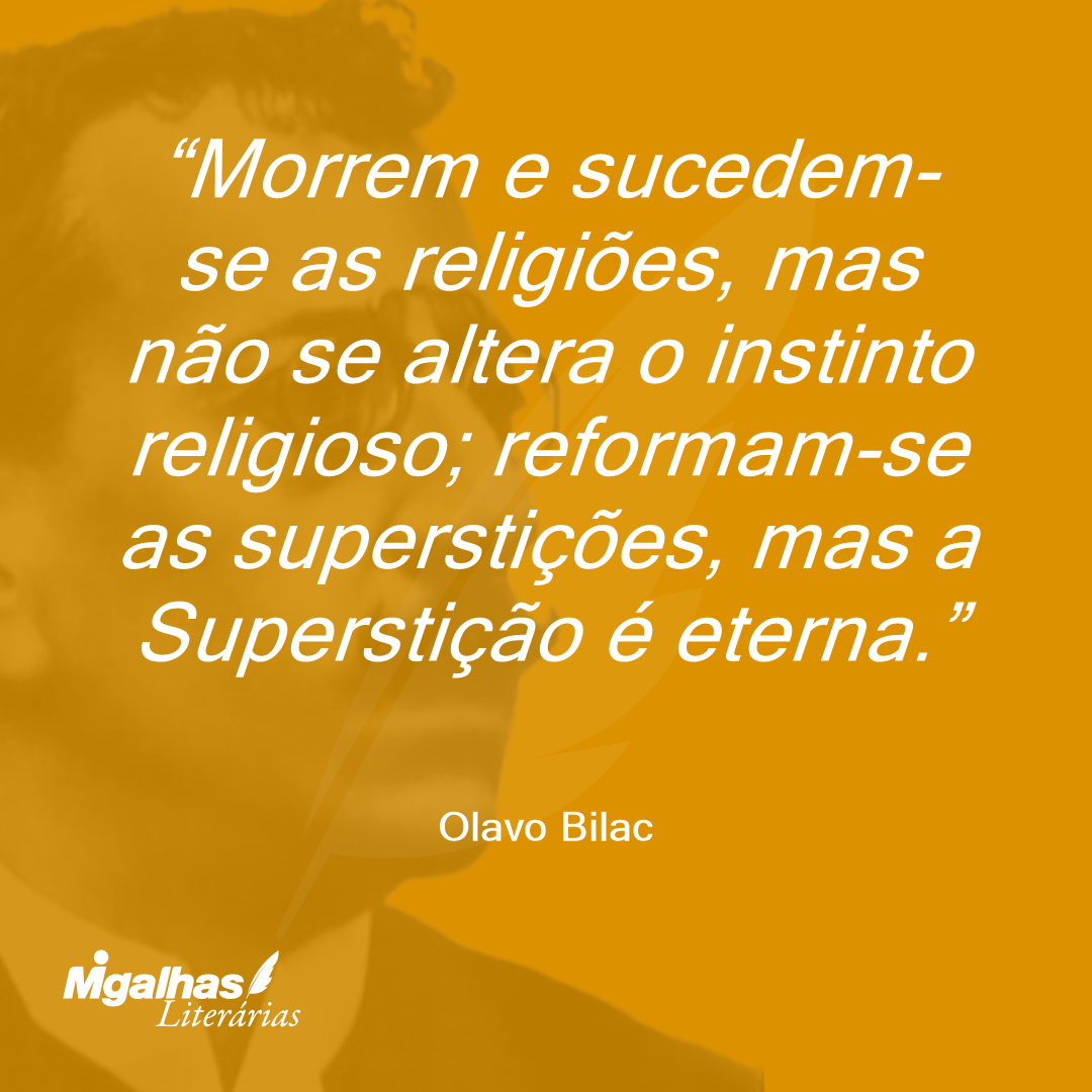 Morrem e sucedem-se as religiões, mas não se altera o instinto religioso; reformam-se as superstições, mas a Superstição é eterna. 