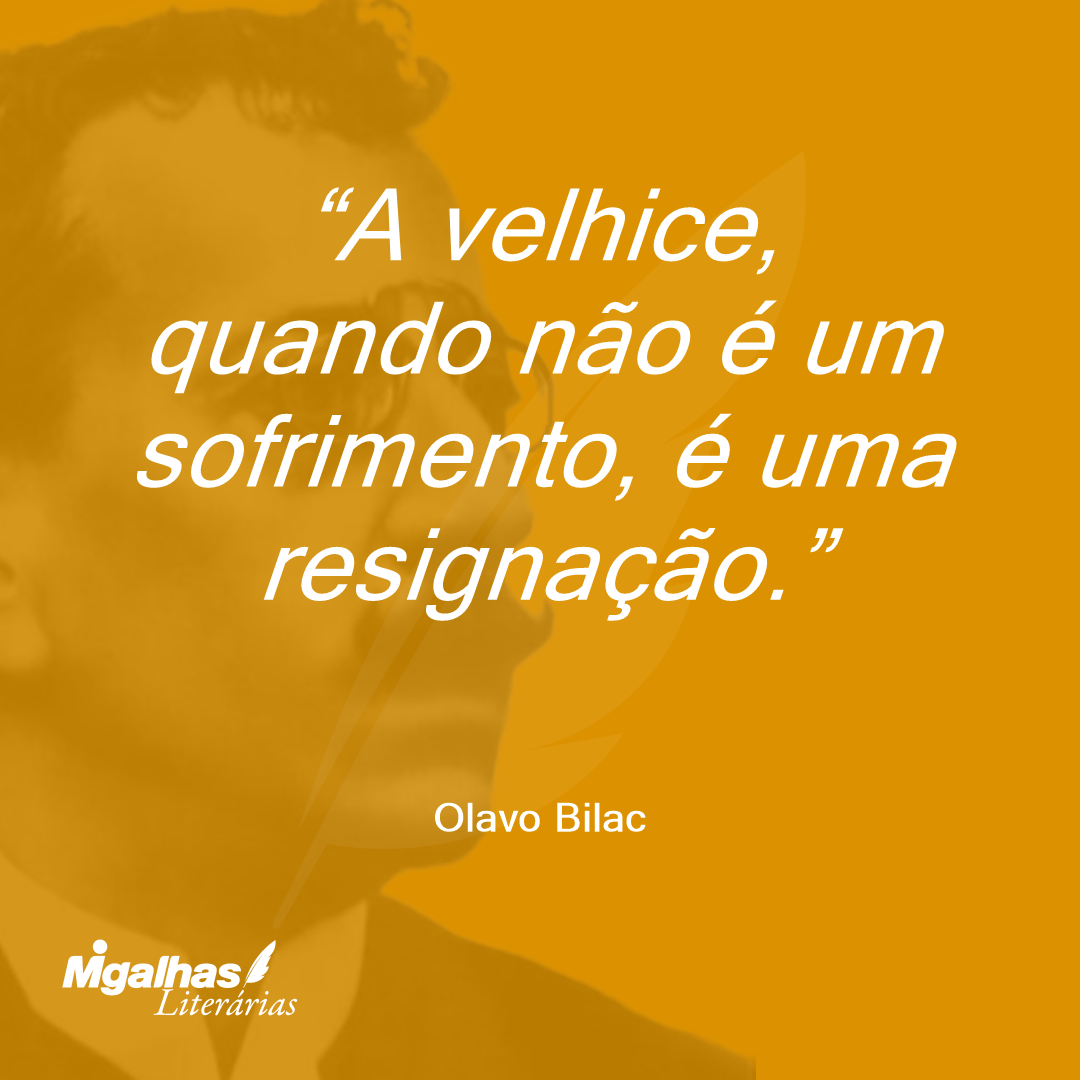 A velhice, quando não é um sofrimento, é uma resignação.