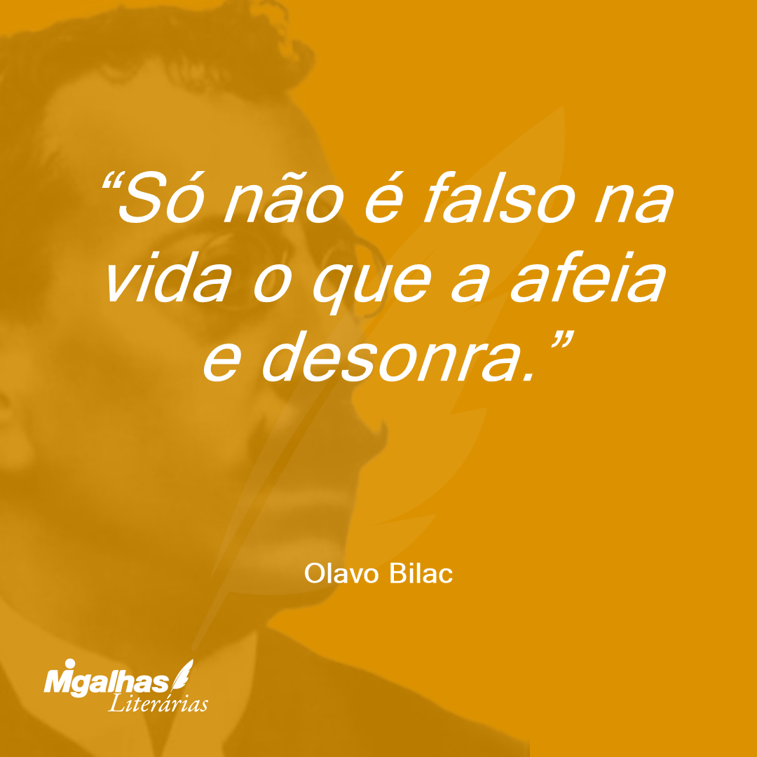Só não é falso na vida o que a afeia e desonra. 