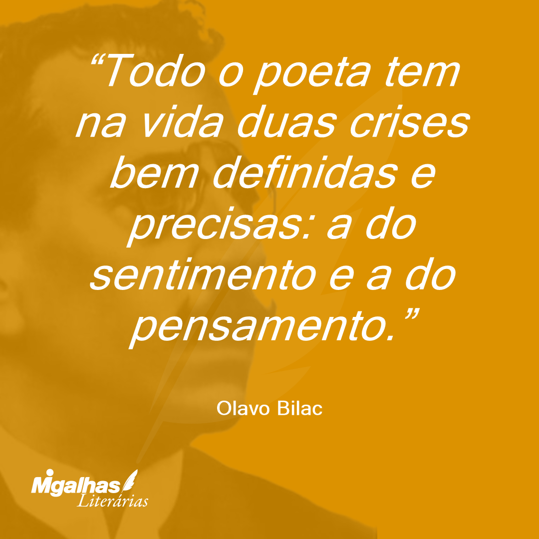 Todo o poeta tem na vida duas crises bem definidas e precisas: a do sentimento e a do pensamento. 