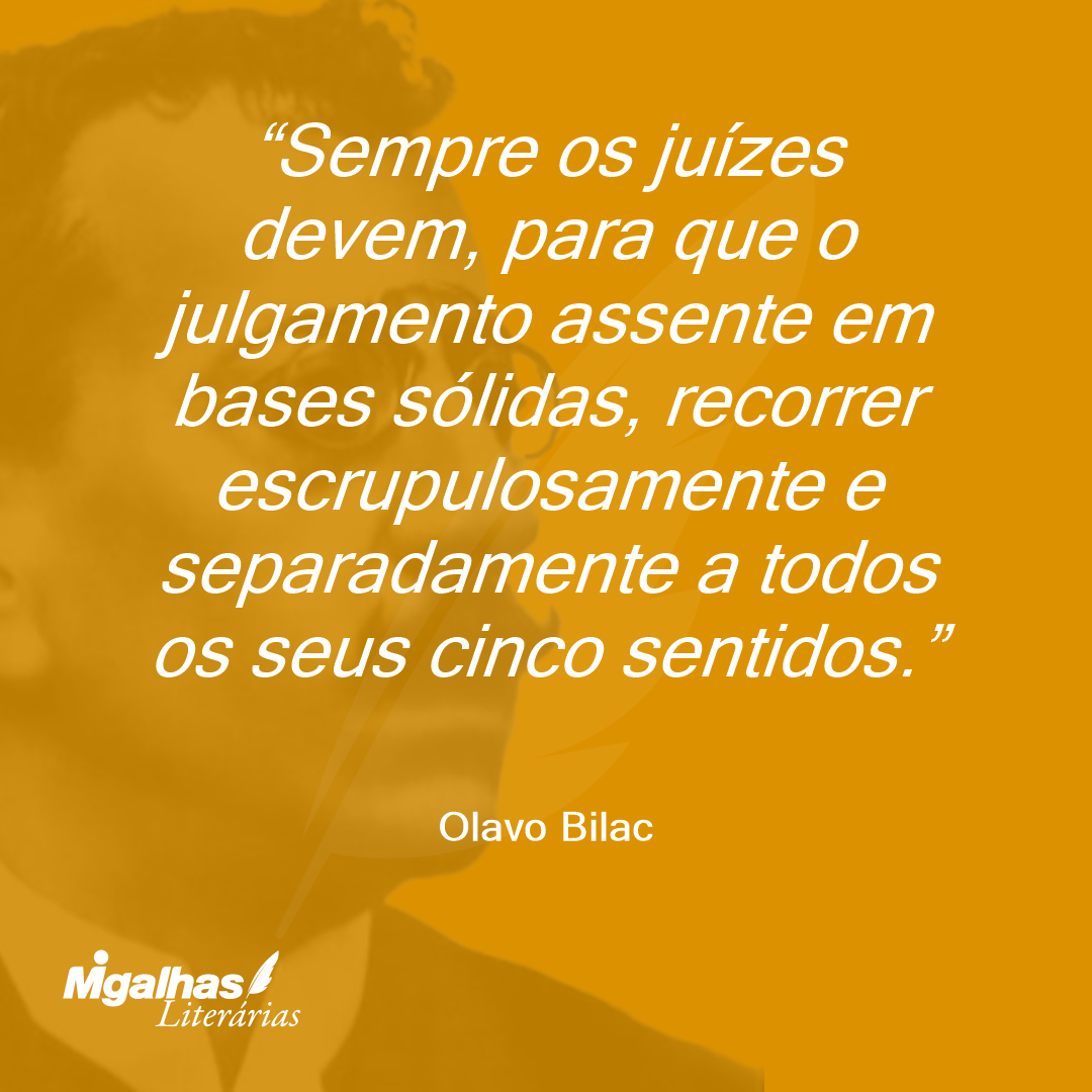 Sempre os juízes devem, para que o julgamento assente em bases sólidas, recorrer escrupulosamente e separadamente a todos os seus cinco sentidos. 