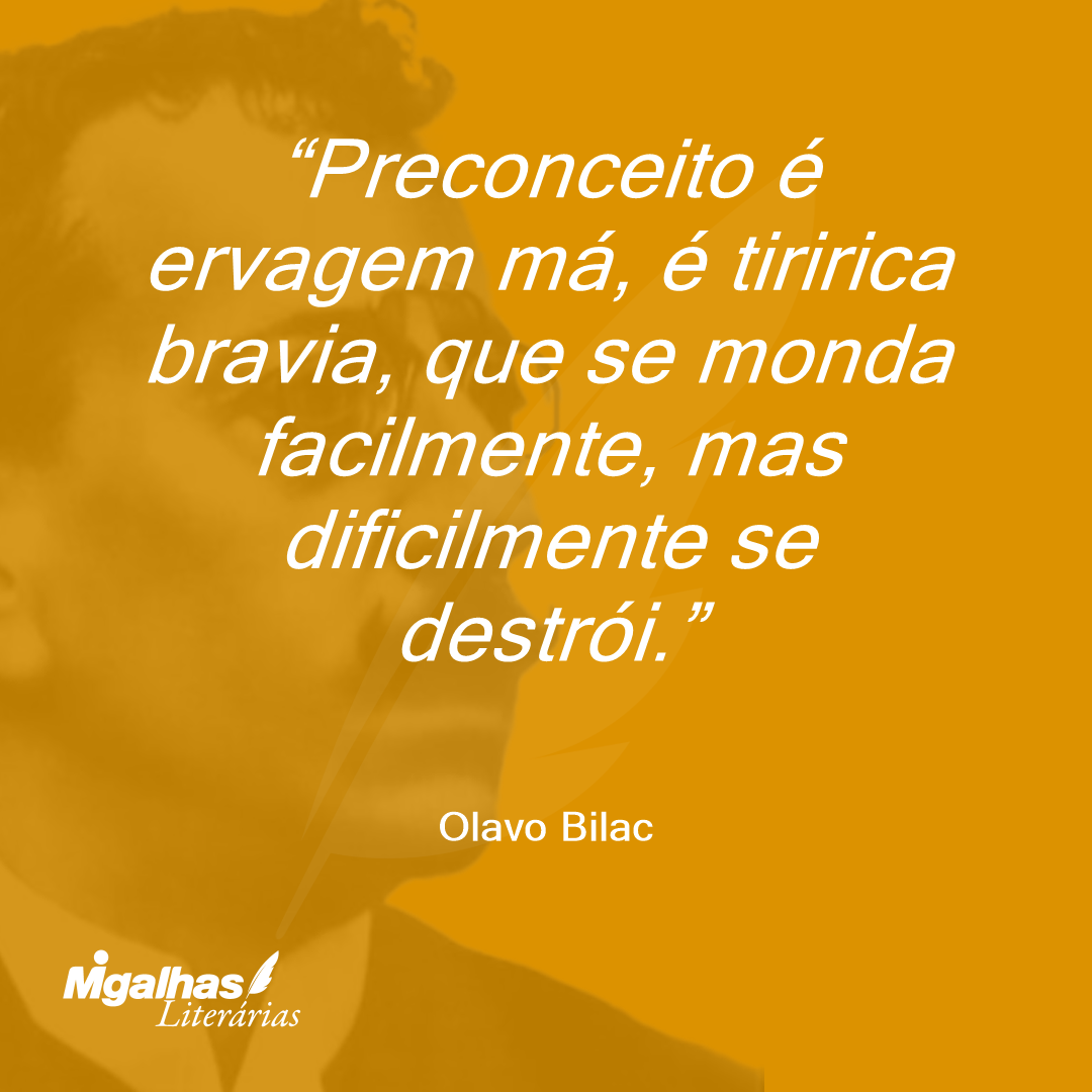 Preconceito é ervagem má, é tiririca bravia, que se monda facilmente, mas dificilmente se destrói. 