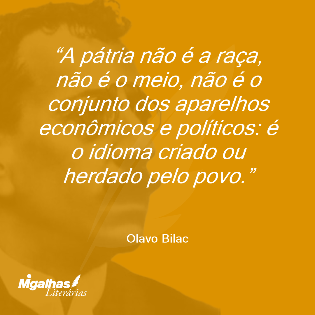 A pátria não é a raça, não é o meio, não é o conjunto dos aparelhos econômicos e políticos: é o idioma criado ou herdado pelo povo. 