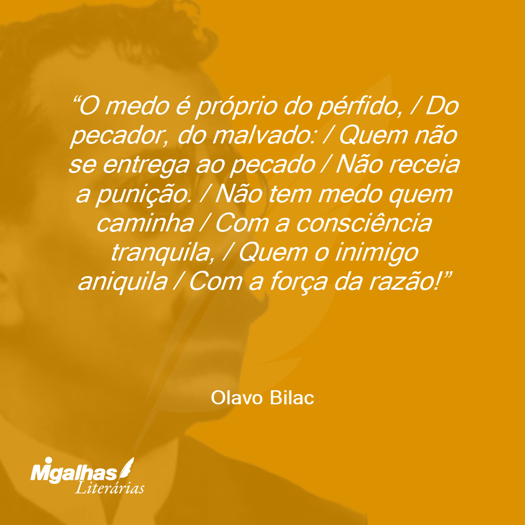 O medo é próprio do pérfido, / Do pecador, do malvado: / Quem não se entrega ao pecado / Não receia a punição. / Não tem medo quem caminha / Com a consciência tranquila, / Quem o inimigo aniquila / Com a força da razão!