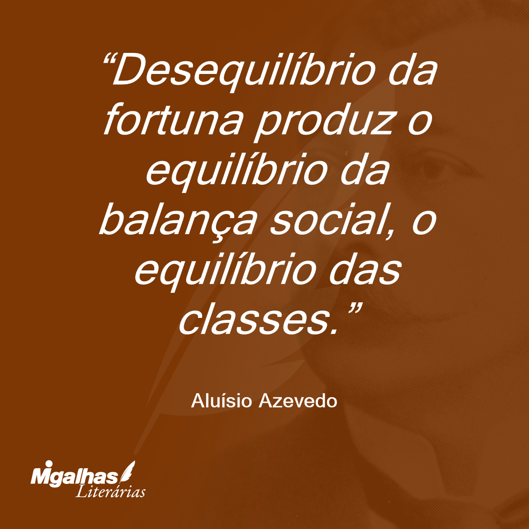 Desequilíbrio da fortuna produz o equilíbrio da balança social, o equilíbrio das classes.
