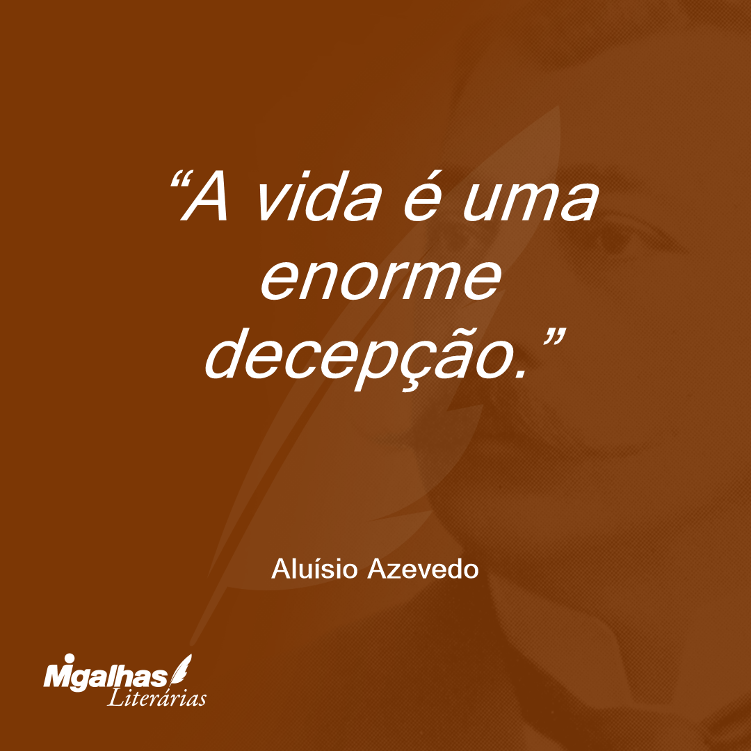 A vida é uma enorme decepção.