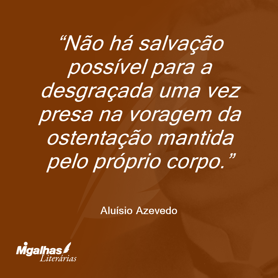 Não há salvação possível para a desgraçada uma vez presa na voragem da ostentação mantida pelo próprio corpo.
