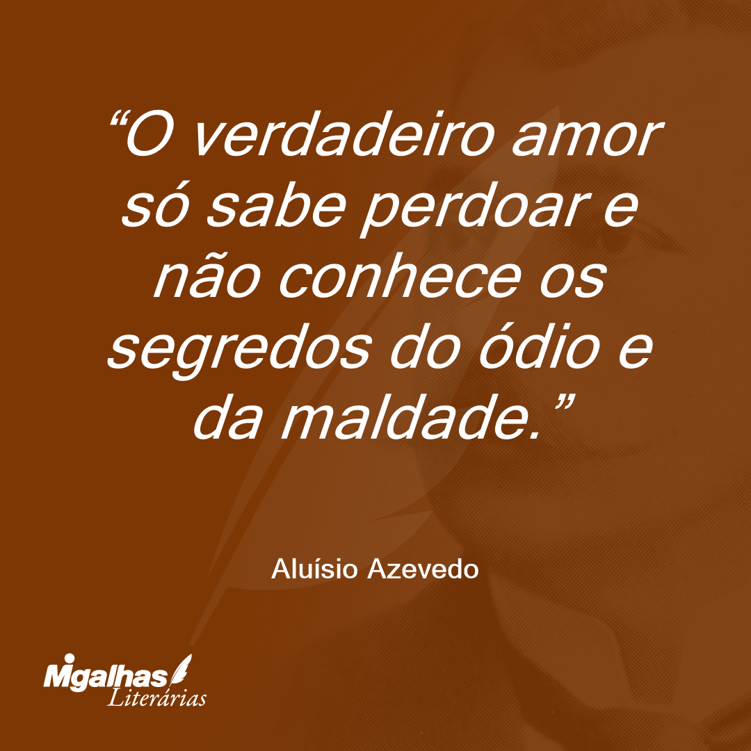 O verdadeiro amor só sabe perdoar e não conhece os segredos do ódio e da maldade.