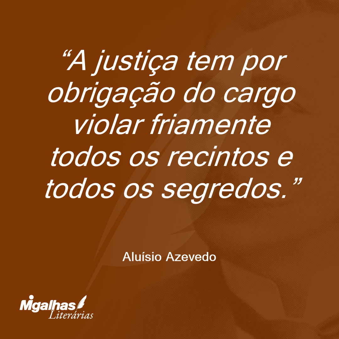 A justiça tem por obrigação do cargo violar friamente todos os recintos e todos os segredos.