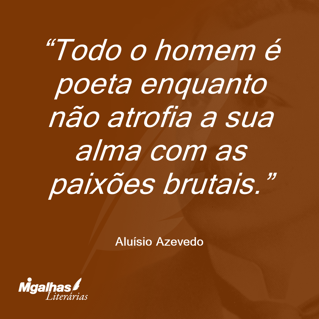 Todo o homem é poeta enquanto não atrofia a sua alma com as paixões brutais.