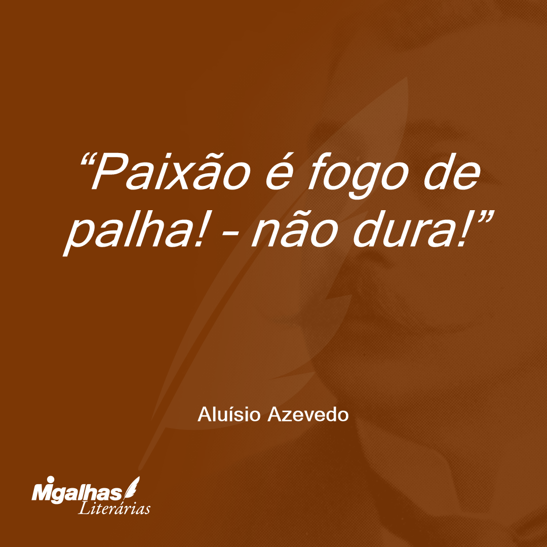Paixão é fogo de palha! - não dura!