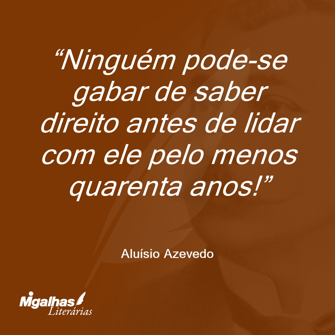 Ninguém pode-se gabar de saber direito antes de lidar com ele pelo menos quarenta anos!