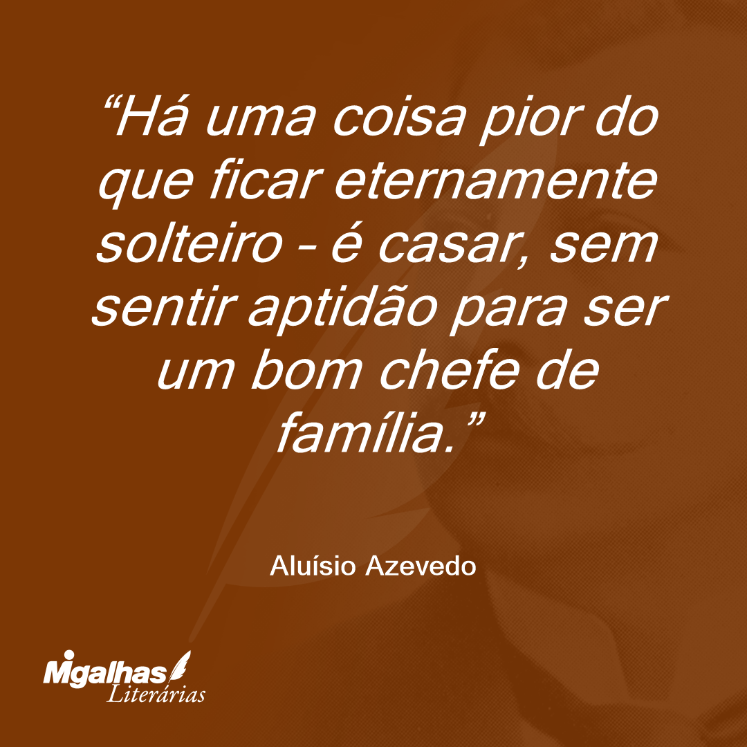 Há uma coisa pior do que ficar eternamente solteiro - é casar, sem sentir aptidão para ser um bom chefe de família.