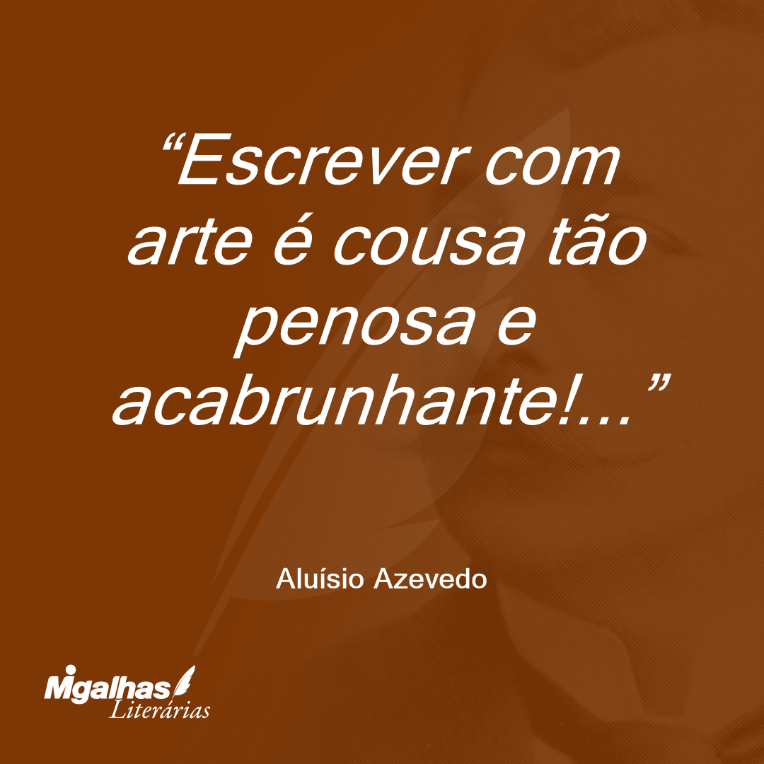 Escrever com arte é cousa tão penosa e acabrunhante!...