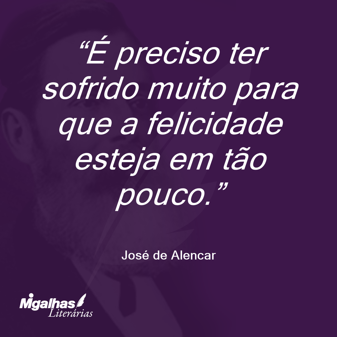 É preciso ter sofrido muito para que a felicidade esteja em tão pouco. 