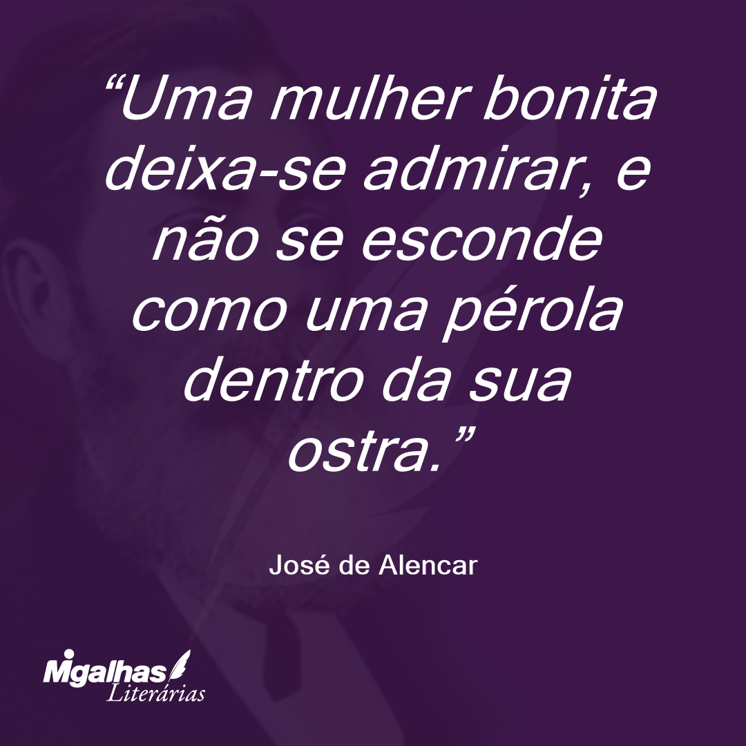 Uma mulher bonita deixa-se admirar, e não se esconde como uma pérola dentro da sua ostra. 