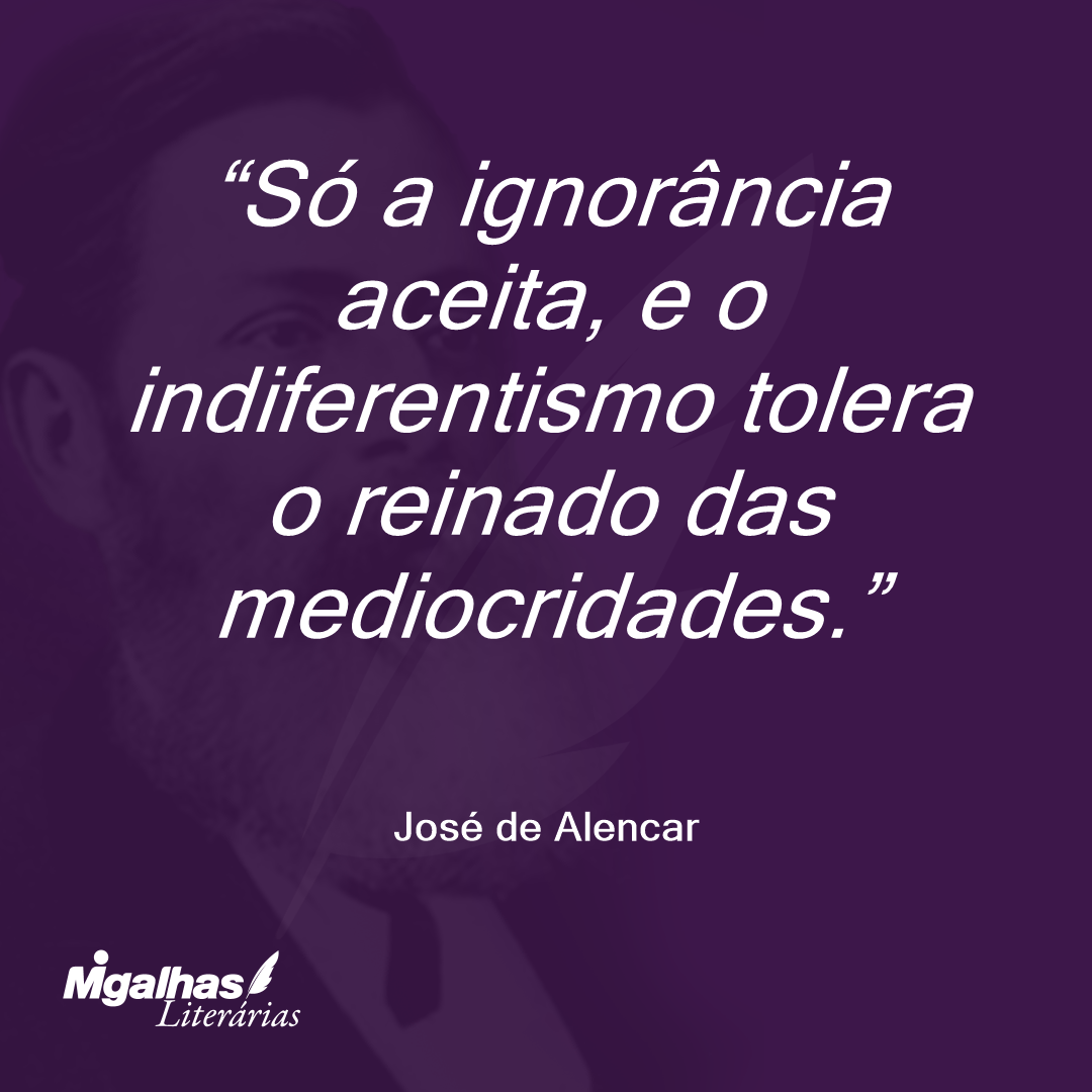 Só a ignorância aceita, e o indiferentismo tolera o reinado das mediocridades. 