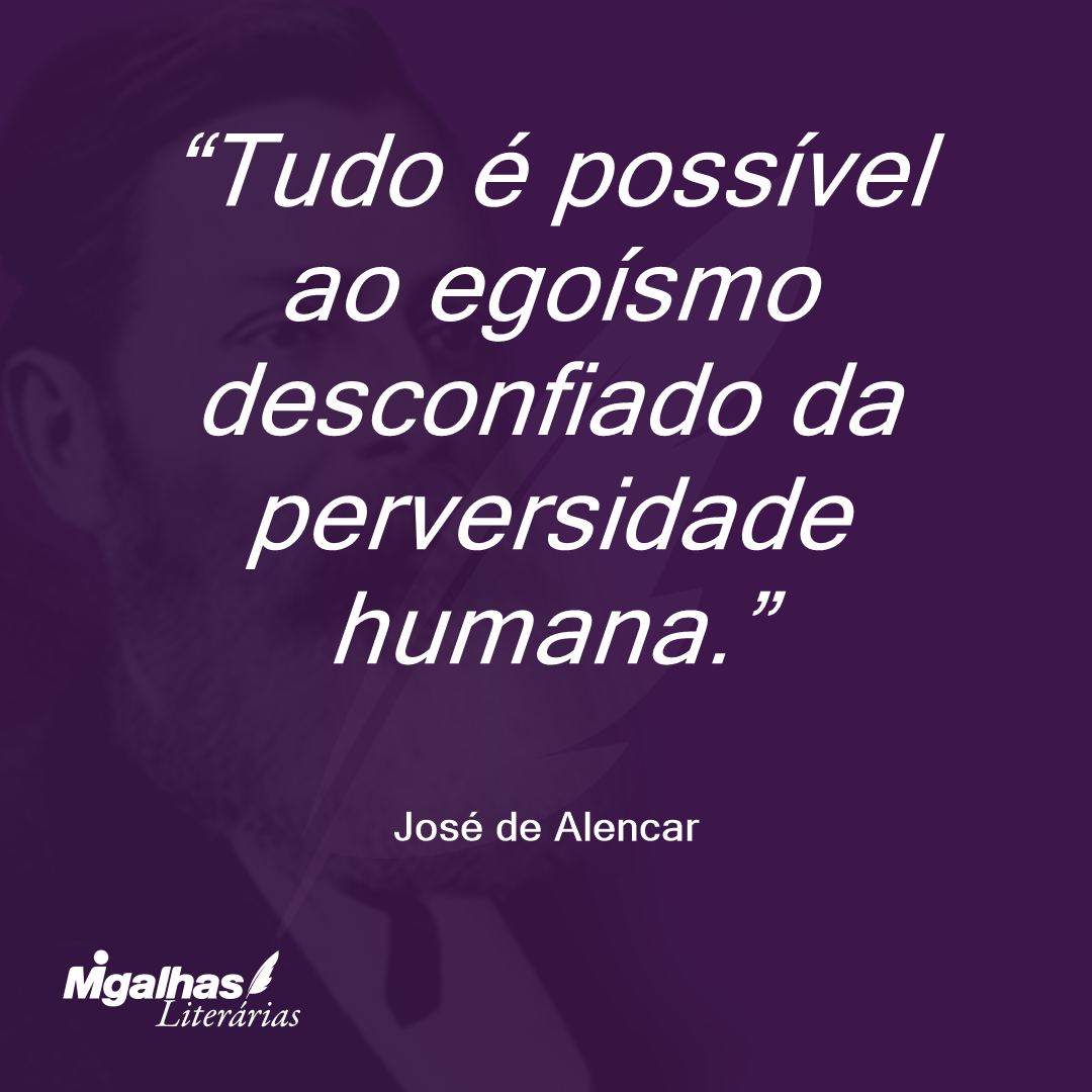 Tudo é possível ao egoísmo desconfiado da perversidade humana. 