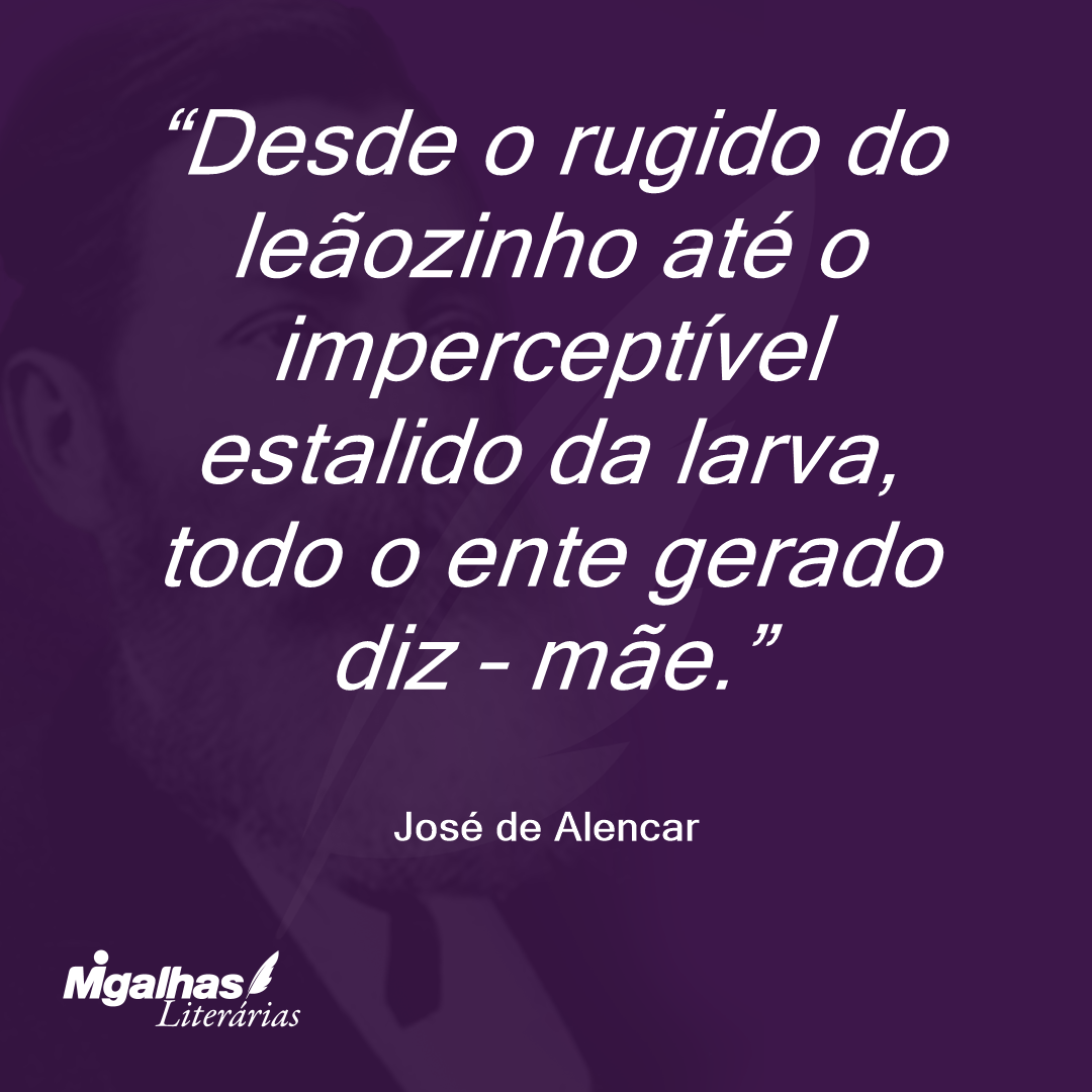 Desde o rugido do leãozinho até o imperceptível estalido da larva, todo o ente gerado diz - mãe.  