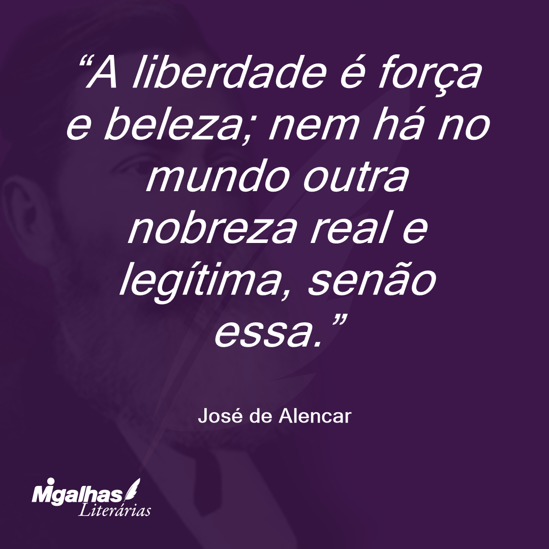 A liberdade é força e beleza; nem há no mundo outra nobreza real e legítima, senão essa. 