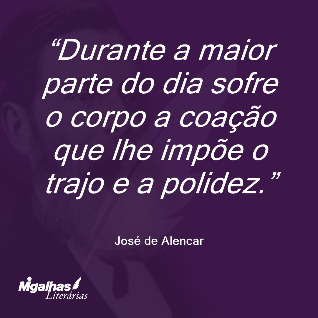 Durante a maior parte do dia sofre o corpo a coação que lhe impõe o trajo e a polidez. 