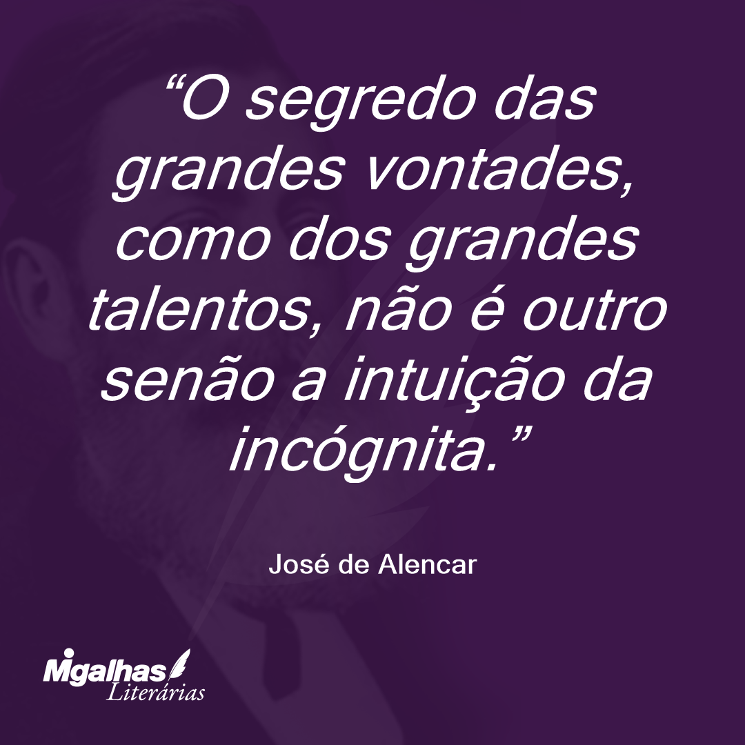 O segredo das grandes vontades, como dos grandes talentos, não é outro senão a intuição da incógnita. 