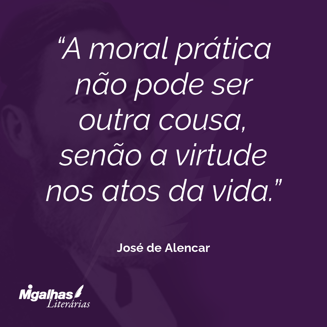 A moral prática não pode ser outra cousa, senão a virtude nos atos da vida. 