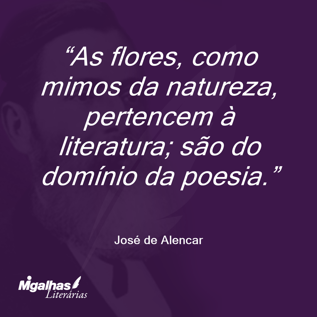 As flores, como mimos da natureza, pertencem à literatura; são do domínio da poesia.  