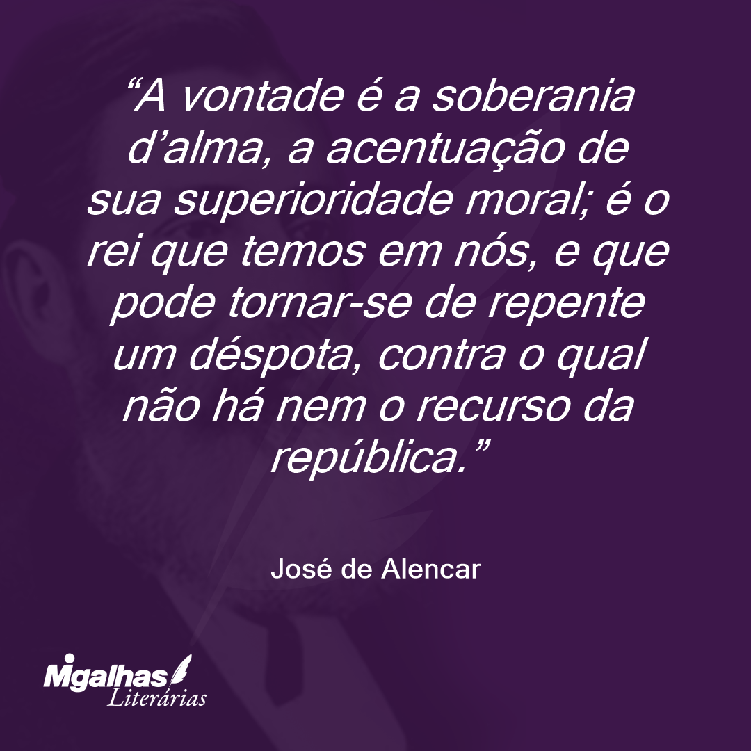 A vontade é a soberania d'alma, a acentuação de sua superioridade moral; é o rei que temos em nós, e que pode tornar-se de repente um déspota, contra o qual não há nem o recurso da república.  