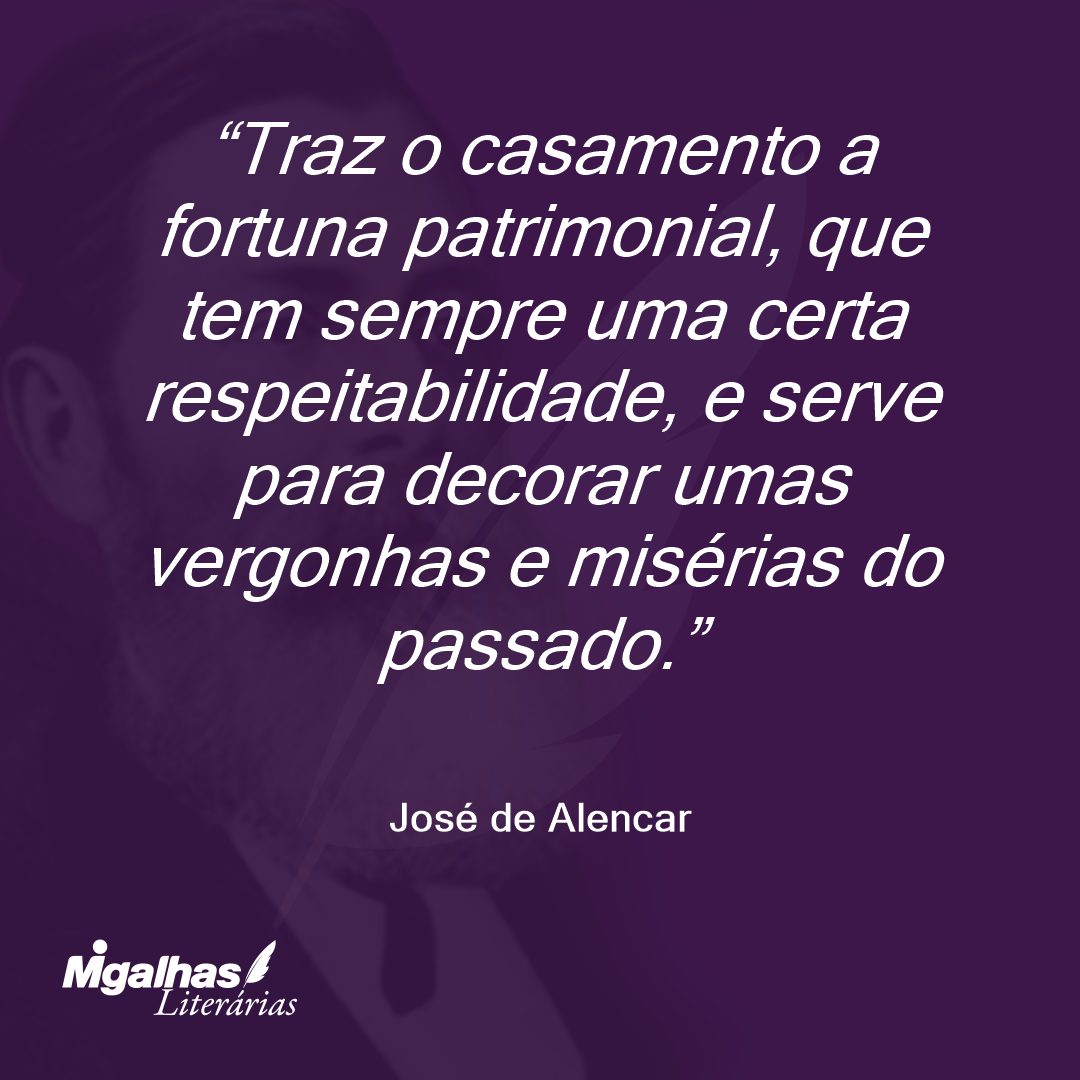 Traz o casamento a fortuna patrimonial, que tem sempre uma certa respeitabilidade, e serve para decorar umas vergonhas e misérias do passado. 