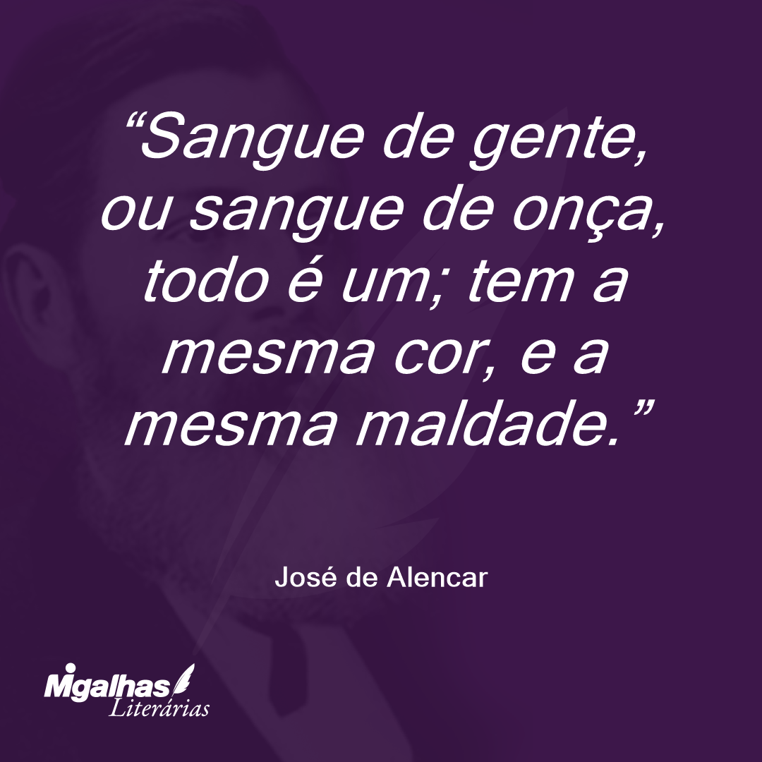 Sangue de gente, ou sangue de onça, todo é um; tem a mesma cor, e a mesma maldade.  