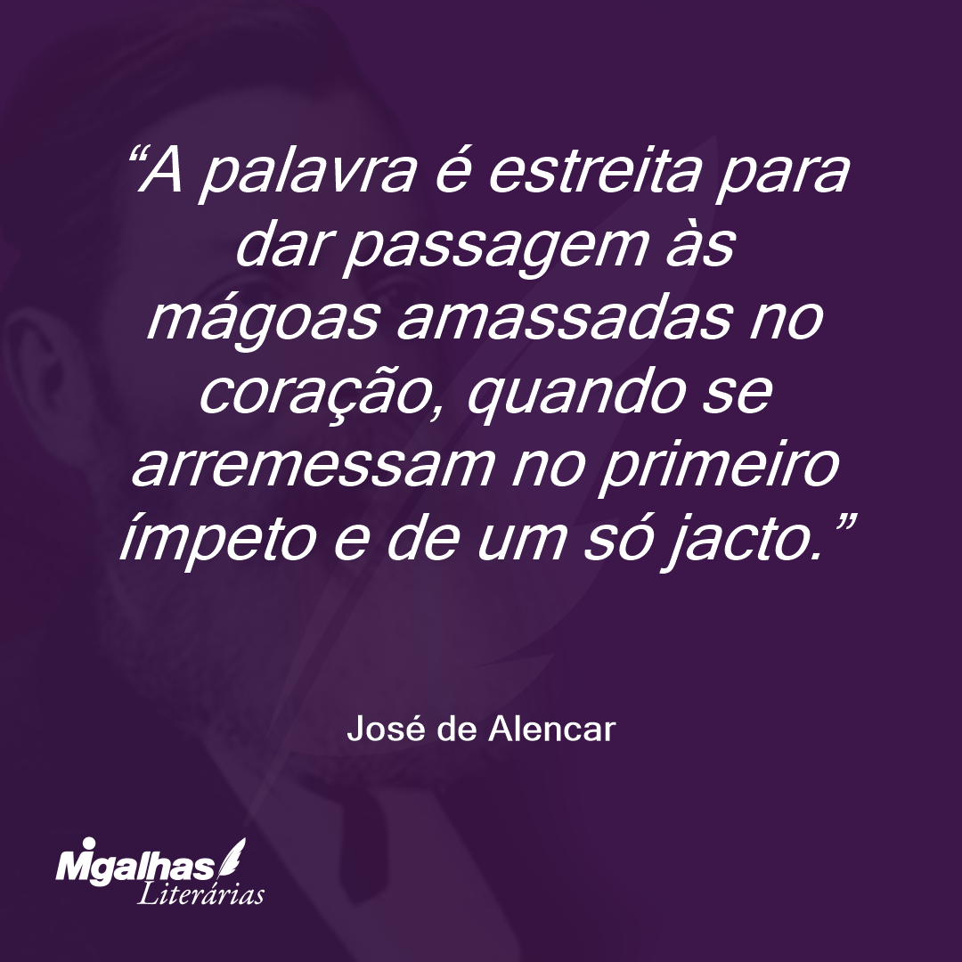 A palavra é estreita para dar passagem às mágoas amassadas no coração, quando se arremessam no primeiro ímpeto e de um só jacto.  