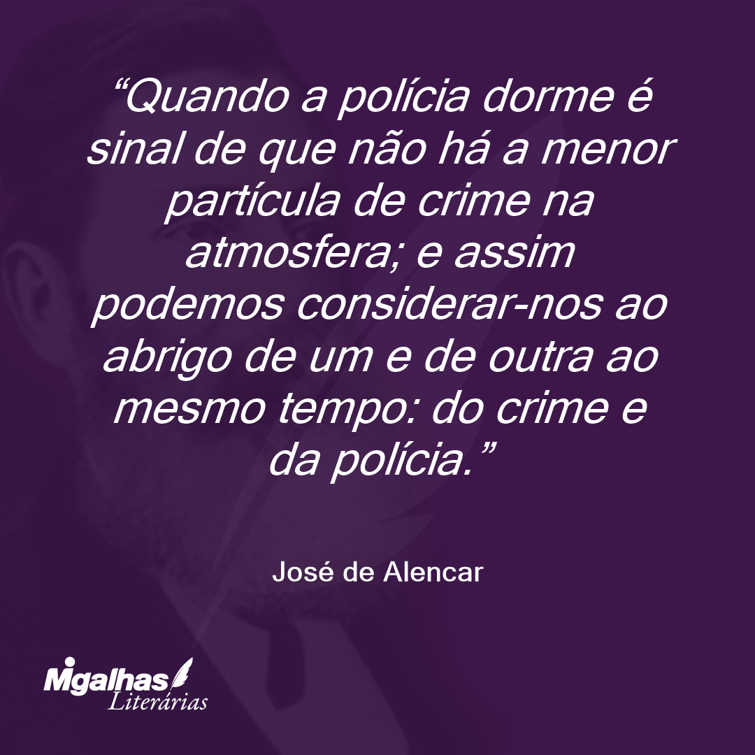 Quando a polícia dorme é sinal de que não há a menor partícula de crime na atmosfera; e assim podemos considerar-nos ao abrigo de um e de outra ao mesmo tempo: do crime e da polícia.