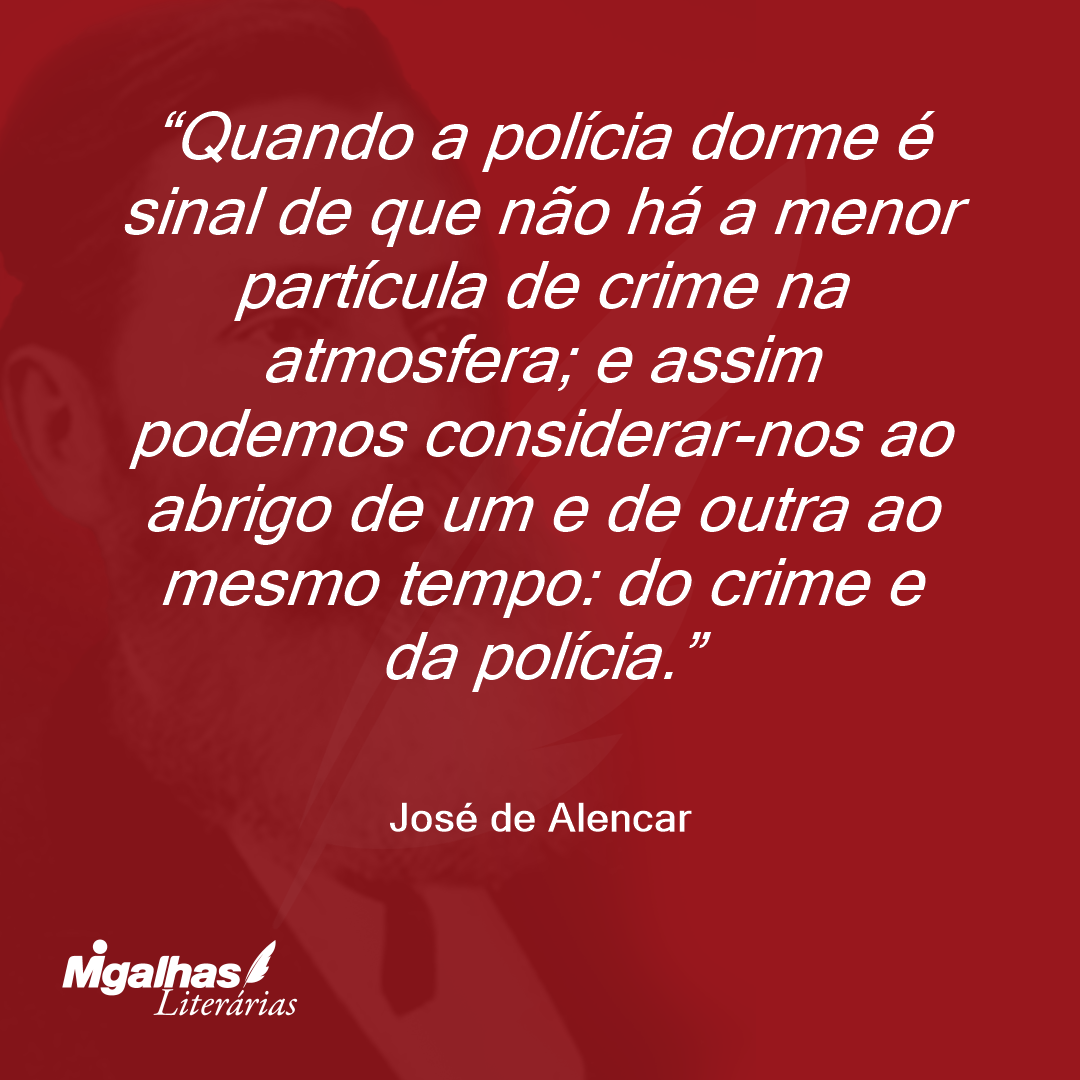 Quando a polícia dorme é sinal de que não há a menor partícula de crime na atmosfera; e assim podemos considerar-nos ao abrigo de um e de outra ao mesmo tempo: do crime e da polícia.
