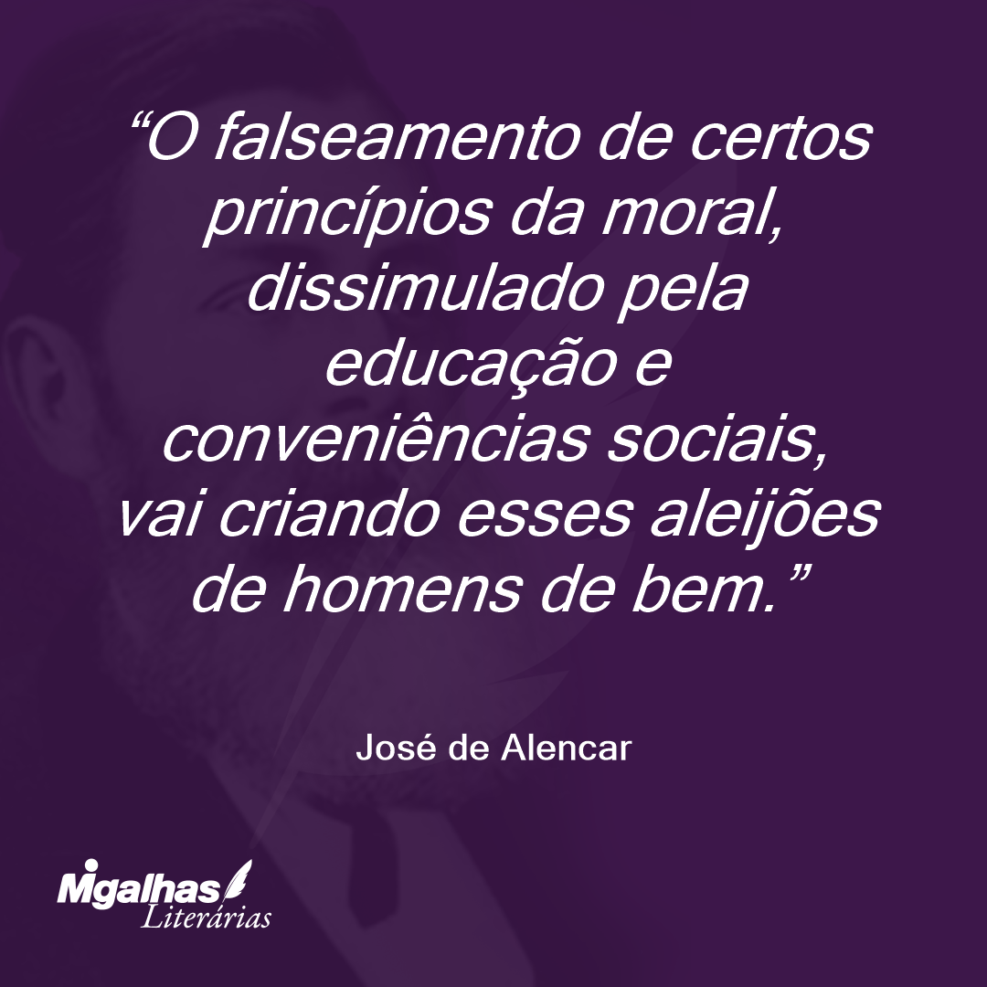 O falseamento de certos princípios da moral, dissimulado pela educação e conveniências sociais, vai criando esses aleijões de homens de bem. 