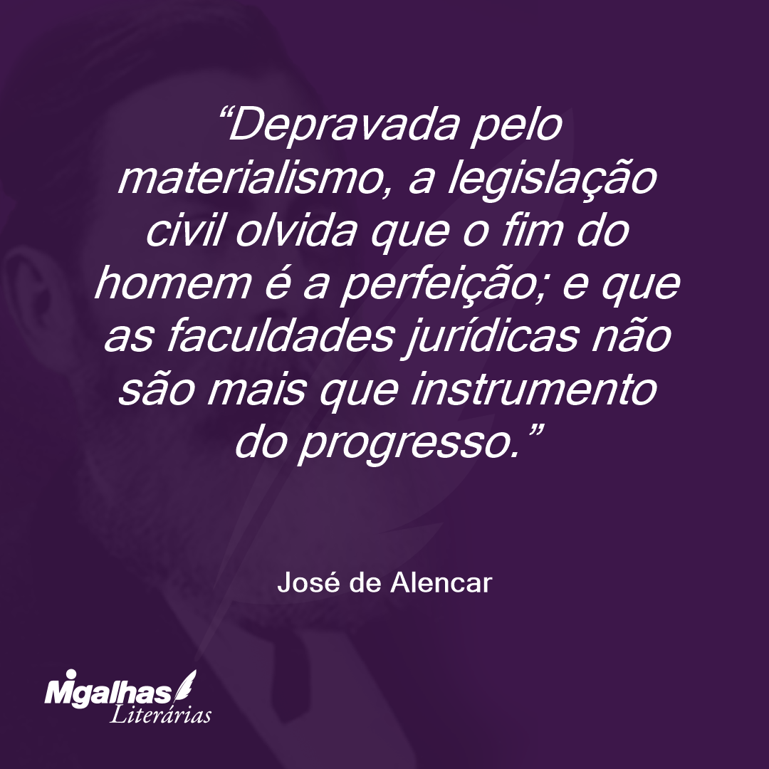 Depravada pelo materialismo, a legislação civil olvida que o fim do homem é a perfeição; e que as faculdades jurídicas não são mais que instrumento do progresso. 