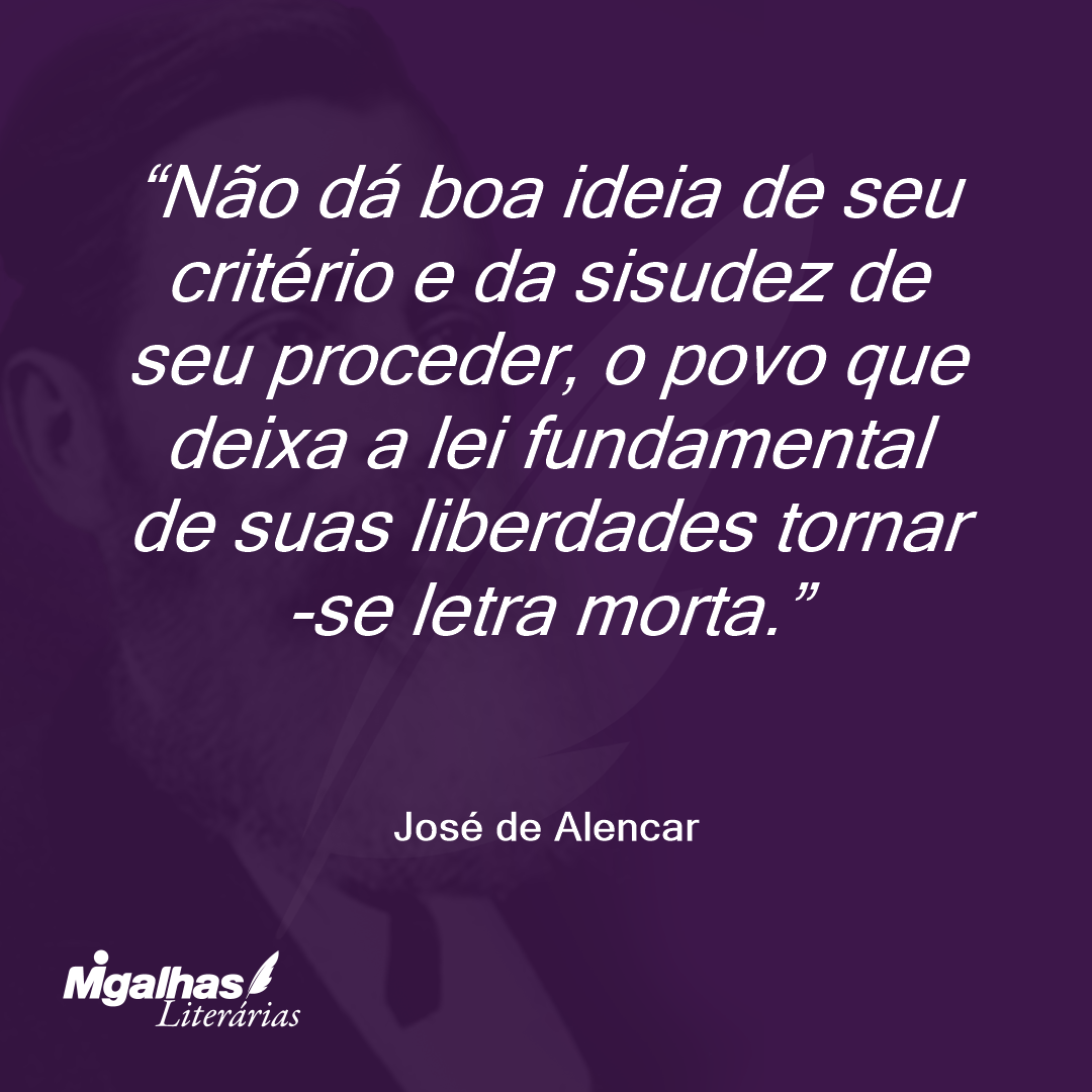 Não dá boa ideia de seu critério e da sisudez de seu proceder, o povo que deixa a lei fundamental de suas liberdades tornar-se letra morta. 