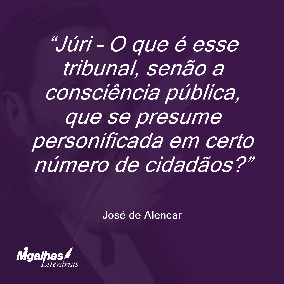 Júri - O que é esse tribunal, senão a consciência pública, que se presume personificada em certo número de cidadãos? 