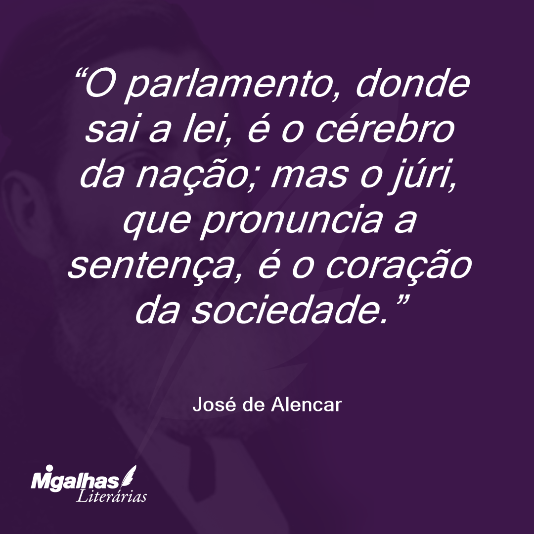 O parlamento, donde sai a lei, é o cérebro da nação; mas o júri, que pronuncia a sentença, é o coração da sociedade.