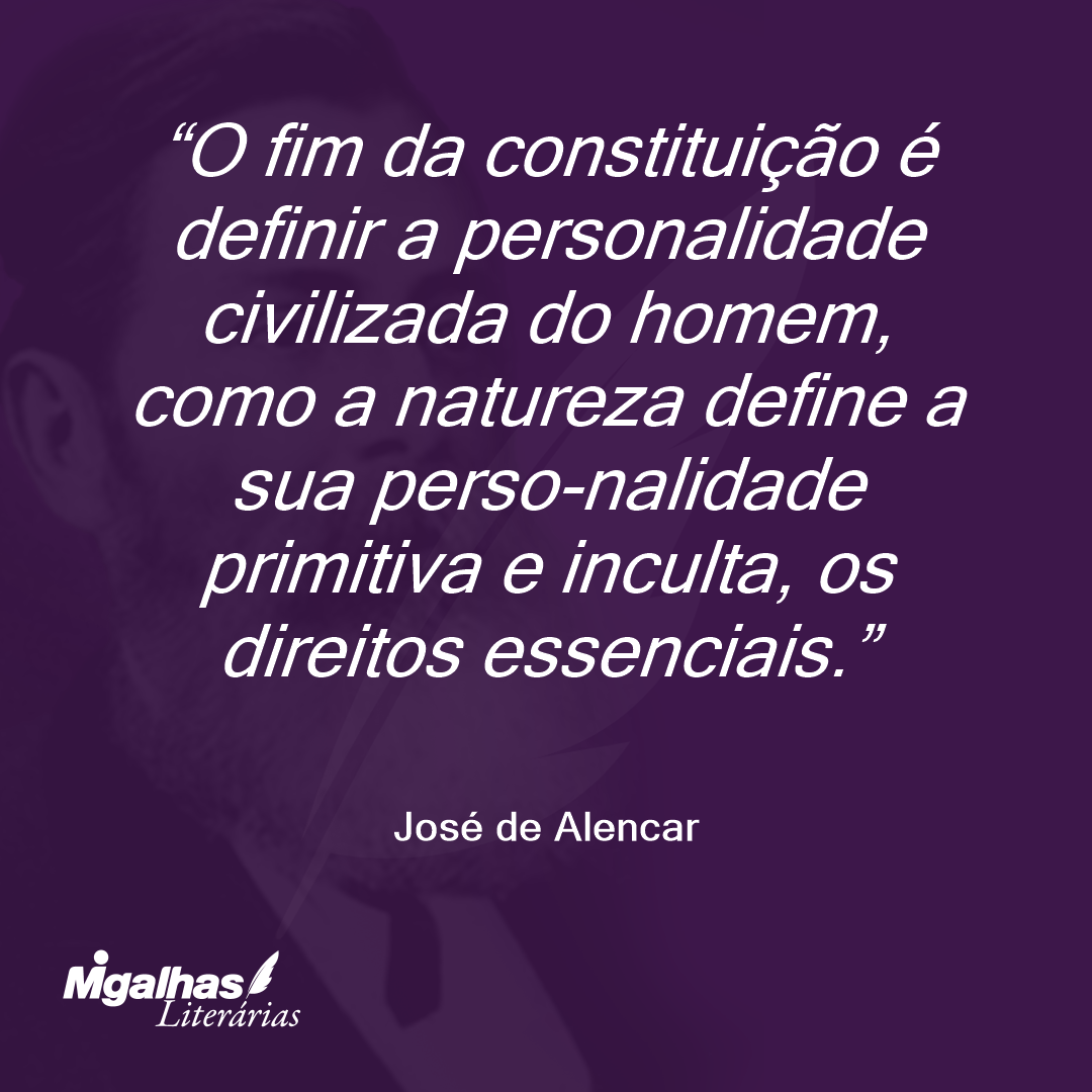 O fim da constituição é definir a personalidade civilizada do homem, como a natureza define a sua perso-nalidade primitiva e inculta, os direitos essenciais. 