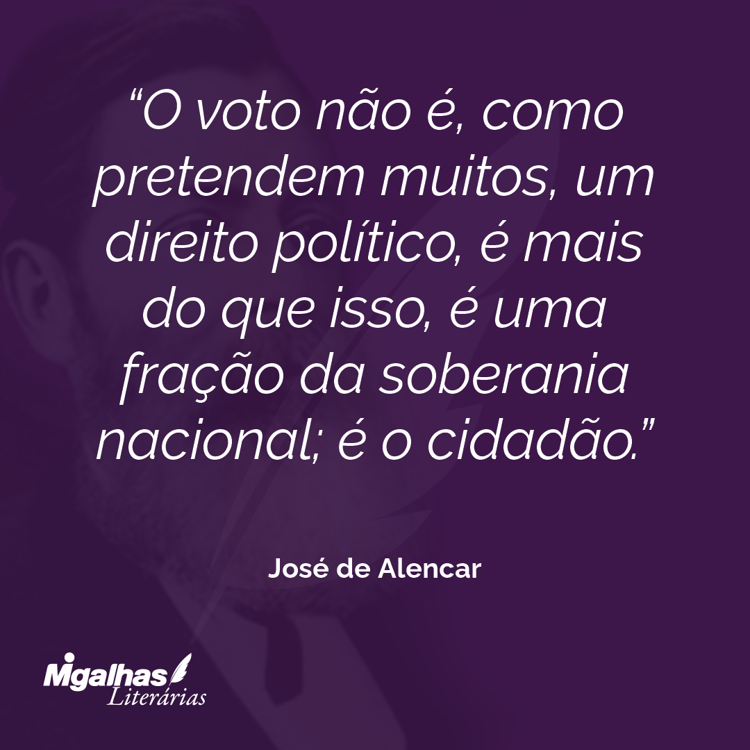 O voto não é, como pretendem muitos, um direito político, é mais do que isso, é uma fração da soberania nacional; é o cidadão. 
