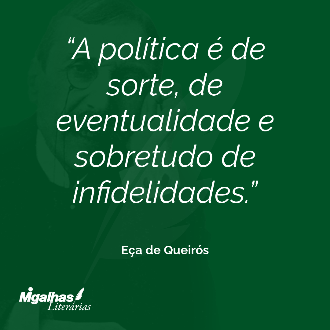 A política é de sorte, de eventualidade e sobretudo de infidelidades. 
