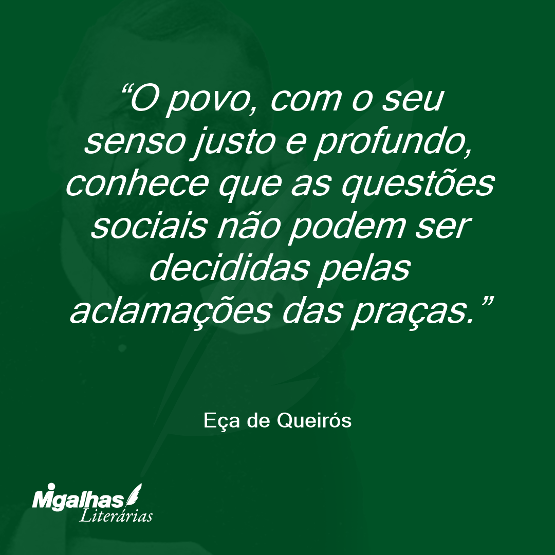 O povo, com o seu senso justo e profundo, conhece que as questões sociais não podem ser decididas pelas aclamações das praças. 