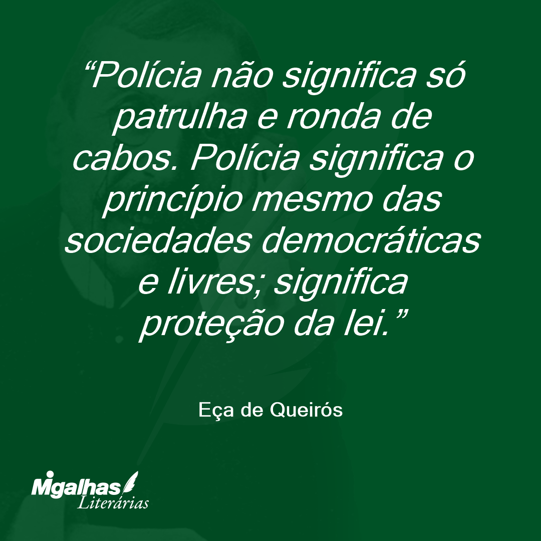 Polícia não significa só patrulha e ronda de cabos. Polícia significa o princípio mesmo das sociedades democráticas e livres; significa proteção da lei.