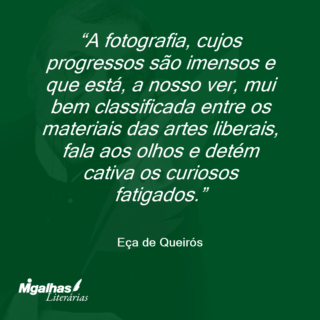 A fotografia, cujos progressos são imensos e que está, a nosso ver, mui bem classificada entre os materiais das artes liberais, fala aos olhos e detém cativa os curiosos fatigados. 