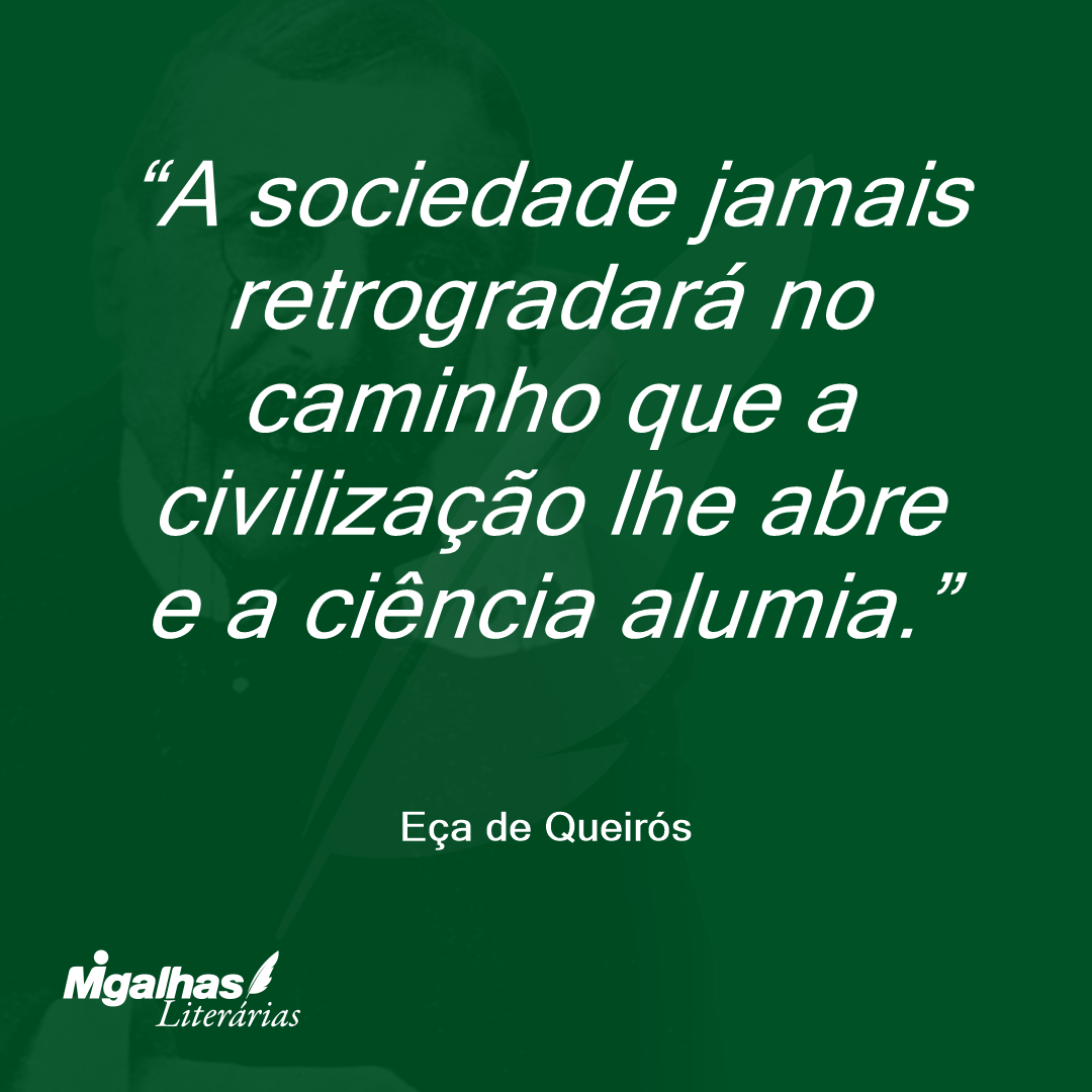 A sociedade jamais retrogradará no caminho que a civilização lhe abre e a ciência alumia. 